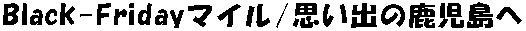 ANA・BlackFriday！減額マイルで鹿児島へ 